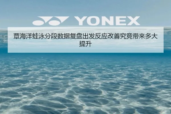 覃海洋蛙泳分段数据复盘出发反应改善究竟带来多大提升（FIFA World Cup）