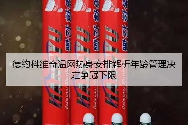 德约科维奇温网热身安排解析年龄管理决定争冠下限