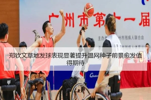 郑钦文草地发球表现显著提升温网种子前景愈发值得期待